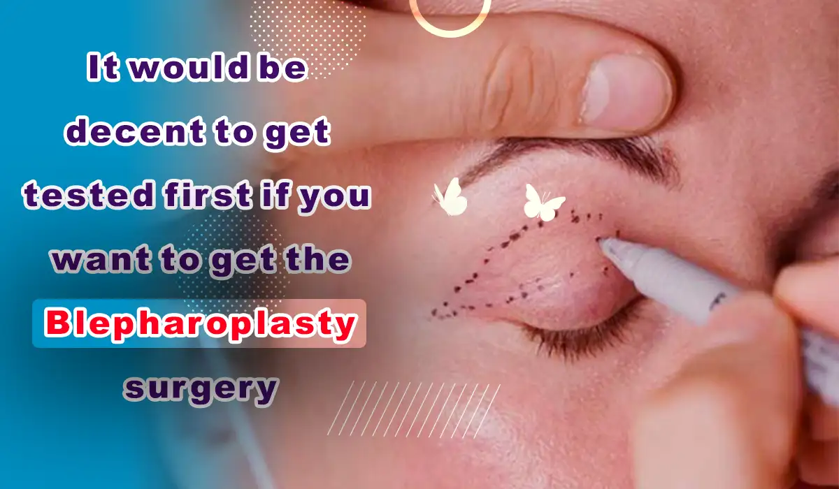 It would be decent to get tested first if you want to get the Blepharoplasty surgery