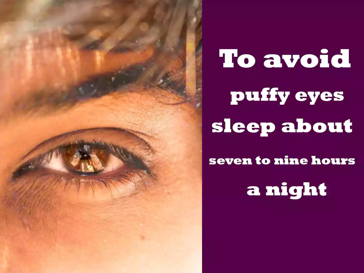 avoid puffy eyes, sleep about seven to nine hours a night